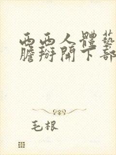 西西人体艺术大胆掰开下部