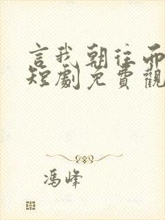 言我朝往而暮来短剧免费观看