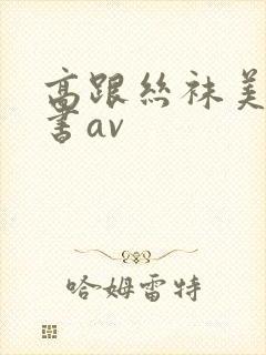 高跟丝袜美腿秘书av