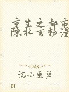 重生之都市修仙陈北玄动漫