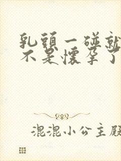 乳头一碰就疼是不是怀孕了