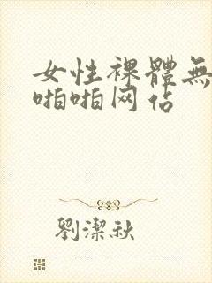 女性裸体无遮挡啪啪网站