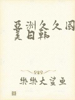 亚洲久久国产欧美日韩