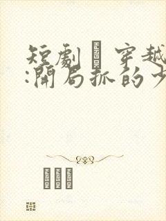 短剧 · 穿越:开局抓的少妇居然是女帝