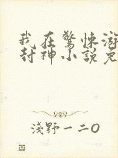 我在惊悚游戏里封神小说免费听书