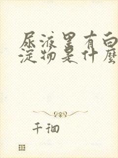 尿液里有白色沉淀物是什么