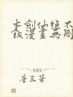 本剑仙绝不吃软饭漫画无删减