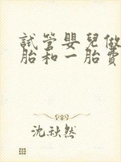 试管婴儿做双胞胎和一胎费用一样吗封面