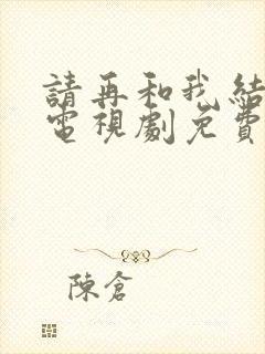 请再和我结婚吧电视剧免费观看全集