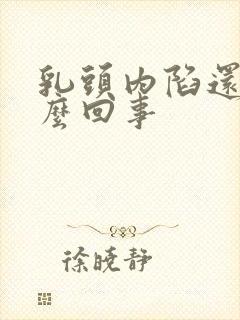 乳头内陷还疼怎么回事