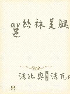 av丝袜美腿玉足