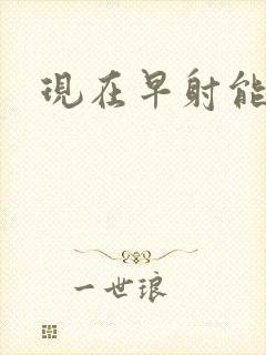 现在早射能治么