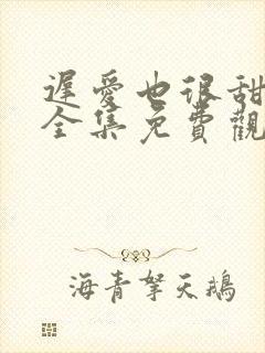 迟爱也很甜短剧全集免费观看