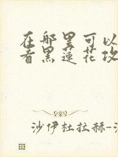 在哪里可以免费看黑莲花攻略手册漫画