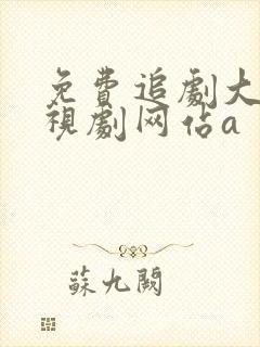 免费追剧大全电视剧网站a