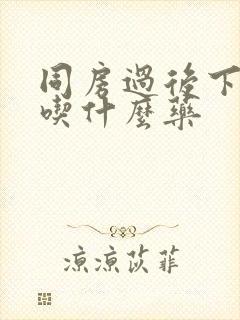 同房过后下体疼吃什么药封面