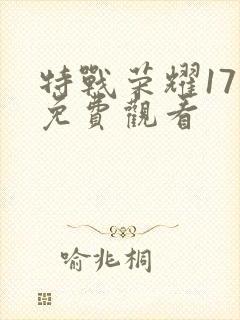 特战荣耀17集免费观看