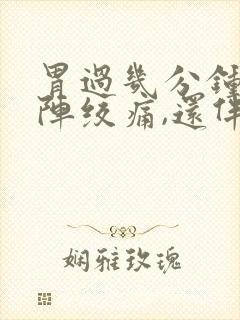 胃过几分钟就一阵绞痛,还伴有拉稀