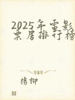 2025年电影票房排行榜前十名
