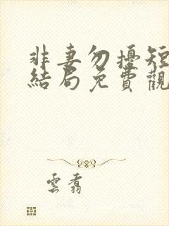 非妻勿扰短剧大结局免费观看全集