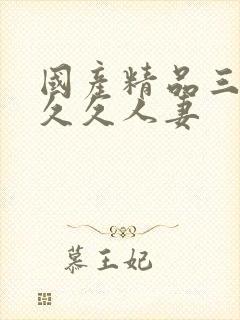 国产精品三级久久久人妻