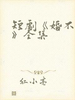 短剧《婚不容情》全集