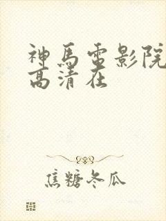 神马电影院手机高清在