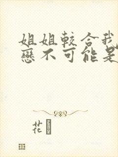 姐姐较合我的初恋不可能是亲姐姐