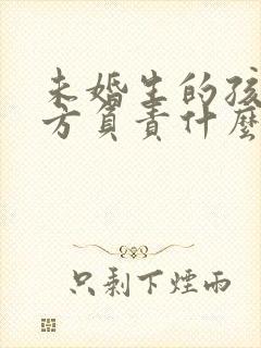 未婚生的孩子女方负责什么