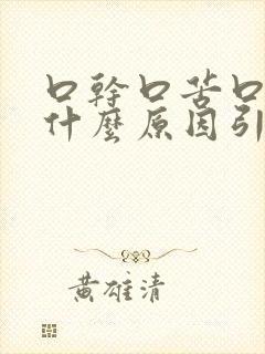 口干口苦口渴是什么原因引起的