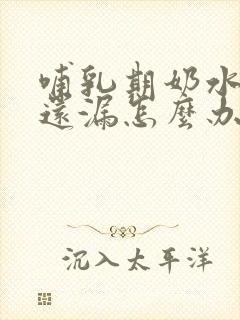 哺乳期奶水不足还漏怎么办?