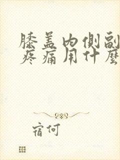 膝盖内侧副韧带疼痛用什么药