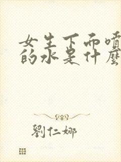 女生下面喷出来的水是什么