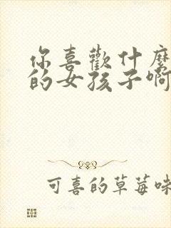 你喜欢什么样子的女孩子啊怎么回答