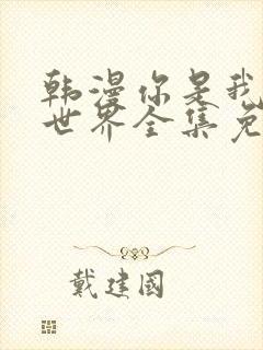 韩漫你是我的全世界全集免费观看