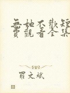 无她不欢短剧免费观看全集高清版