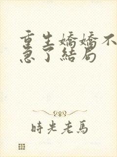 重生娇娇不嫁他急了结局