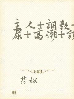 主人+调教+憋尿+高潮+锁男男