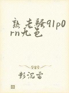 熟老骚91p0rn九色