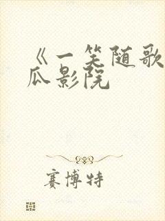 《一笑随歌》西瓜影院