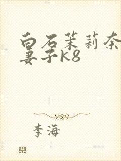 白石茉莉奈巨乳妻子k8