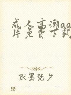 成人高潮aa毛片免费下载