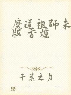 魔道祖师未删减版 香炉