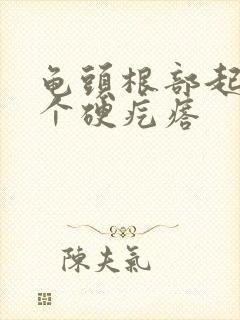 龟头根部起的一个硬疙瘩