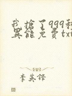 我抢了999种异能免费txt下载