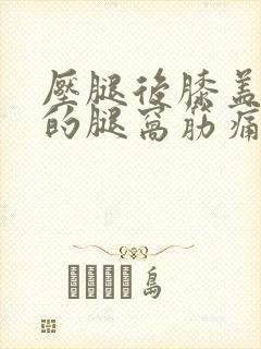 压腿后膝盖后面的腿窝筋痛