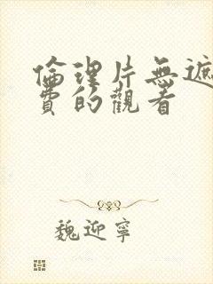 伦理片无遮挡免费的观看