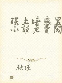 强上暗恋男神的小说免费阅读