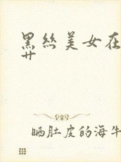 黑丝美女在线被艹