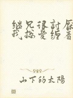 继兄很讨厌我但我总爱缠着他小说免费阅读